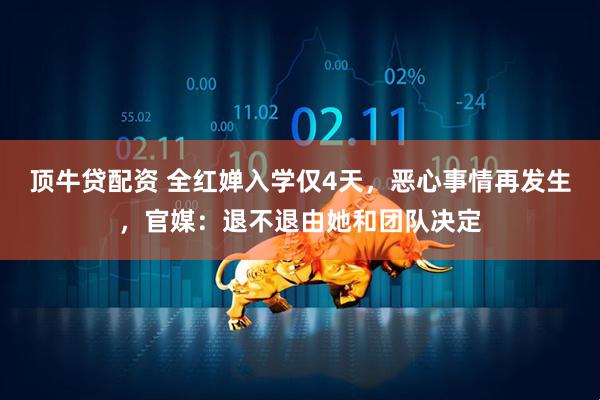 顶牛贷配资 全红婵入学仅4天，恶心事情再发生，官媒：退不退由她和团队决定