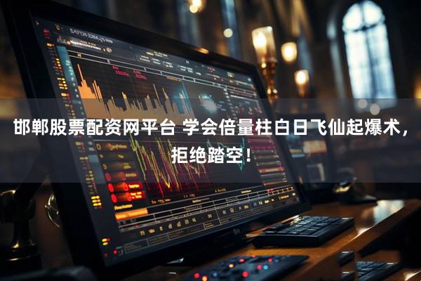 邯郸股票配资网平台 学会倍量柱白日飞仙起爆术，拒绝踏空！