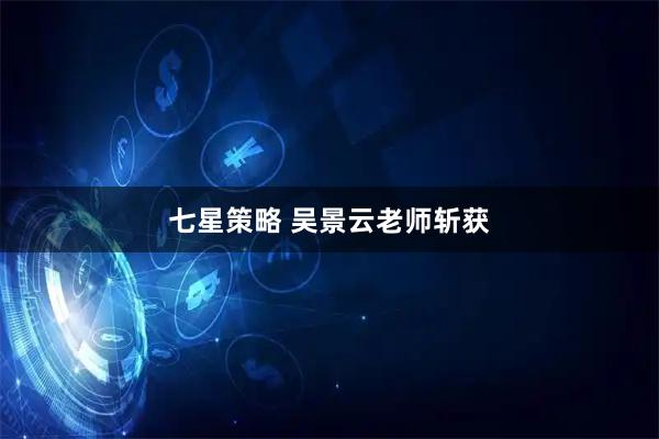 七星策略 吴景云老师斩获
