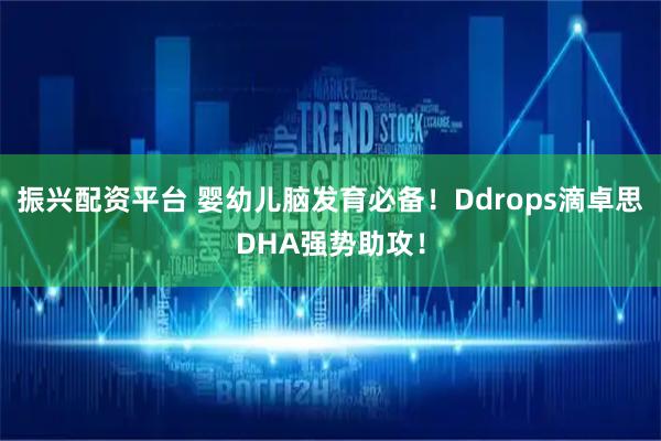 振兴配资平台 婴幼儿脑发育必备！Ddrops滴卓思DHA强势助攻！