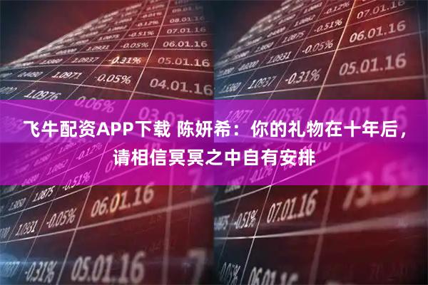 飞牛配资APP下载 陈妍希：你的礼物在十年后，请相信冥冥之中自有安排