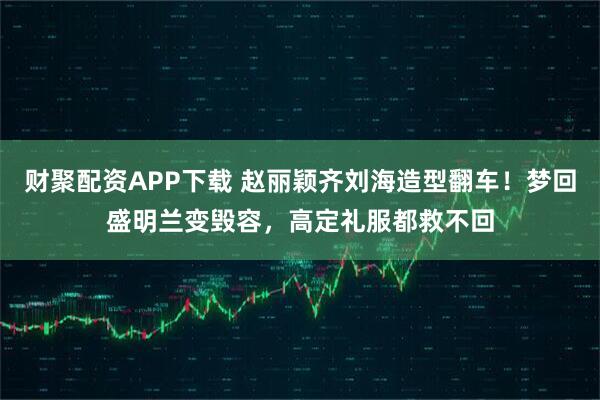 财聚配资APP下载 赵丽颖齐刘海造型翻车！梦回盛明兰变毁容，高定礼服都救不回