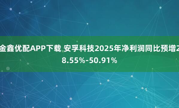 金鑫优配APP下载 安孚科技2025年净利润同比预增28.55%-50.91%