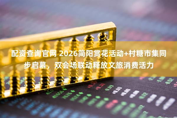 配资查询官网 2026简阳赏花活动+村糖市集同步启幕，双会场联动释放文旅消费活力