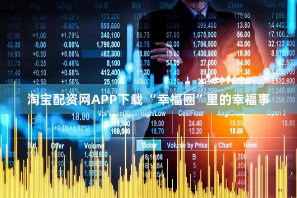 淘宝配资网APP下载 “幸福圈”里的幸福事