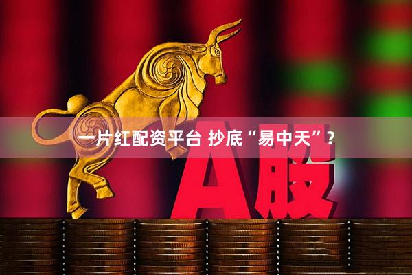 一片红配资平台 抄底“易中天”？