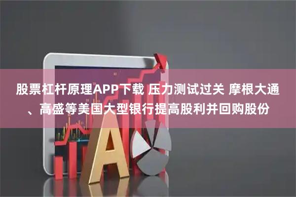 股票杠杆原理APP下载 压力测试过关 摩根大通、高盛等美国大型银行提高股利并回购股份